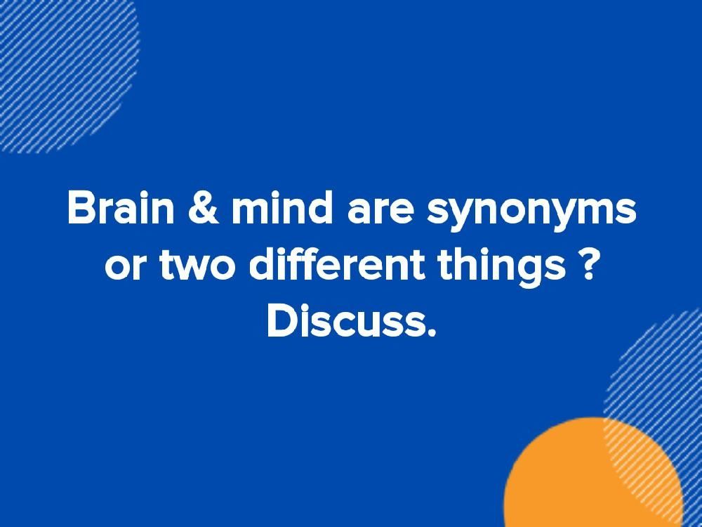 Brain Mind Are Synonyms Or Two Different Things Discuss 
