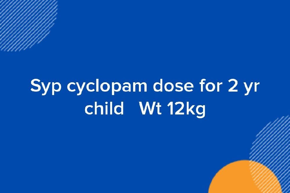 Syp cyclopam dose for 2 yr child Wt 12kg