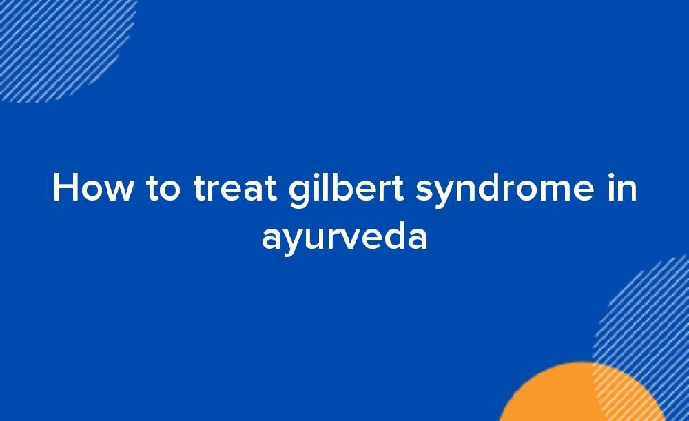 How to treat gilbert syndrome in ayurveda
