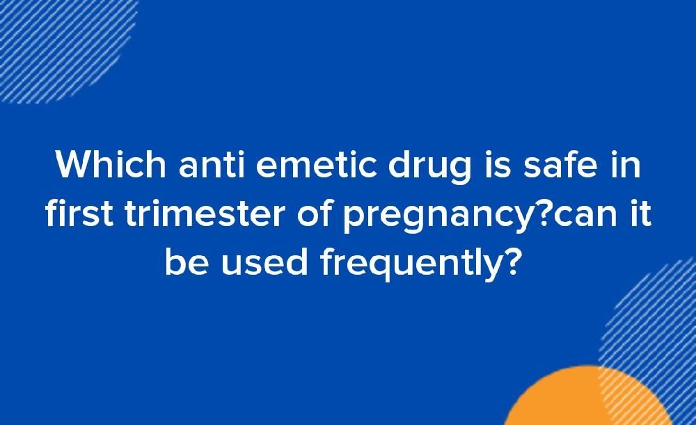 Which anti emetic drug is safe in first trimester of pregnancy?can it