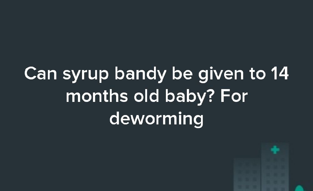Can syrup bandy be given to 14 months old baby? For deworming