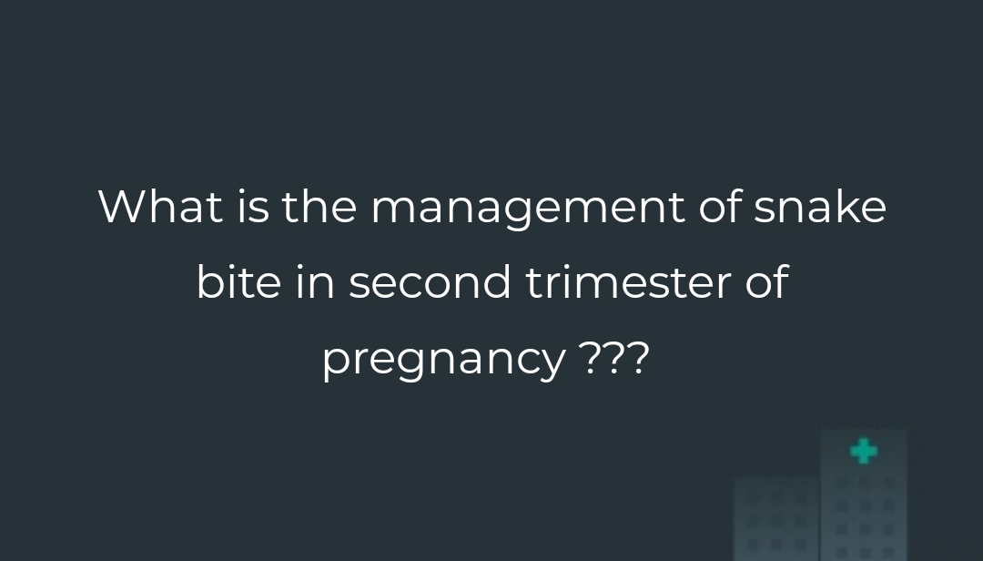 What is the management of snake bite in second trimester of pregnancy
